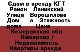 Сдам в аренду КГТ › Район ­ Ленинский › Улица ­ Ворошилова › Дом ­ 17а › Этажность дома ­ 9 › Цена ­ 7 000 - Кемеровская обл., Кемерово г. Недвижимость » Квартиры аренда   